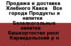 Продажа и доставка  Хлебного Кваса - Все города Продукты и напитки » Безалкогольные напитки   . Башкортостан респ.,Караидельский р-н